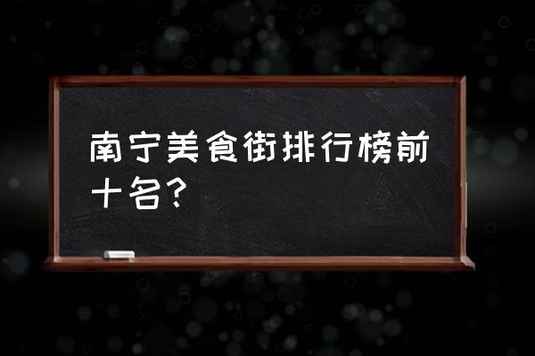 南宁美食街哪个最热闹 南宁美食街排行榜前十名？