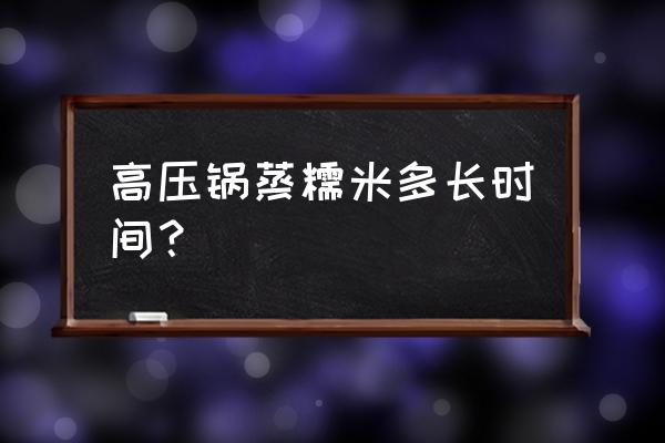 高压锅隔水蒸糯米多长时间 高压锅蒸糯米多长时间？