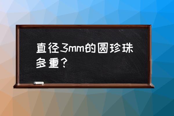 一颗珍珠大概多少克 直径3mm的圆珍珠多重？