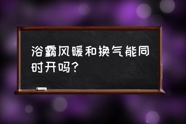 开风暖要开换气吗 浴霸风暖和换气能同时开吗？