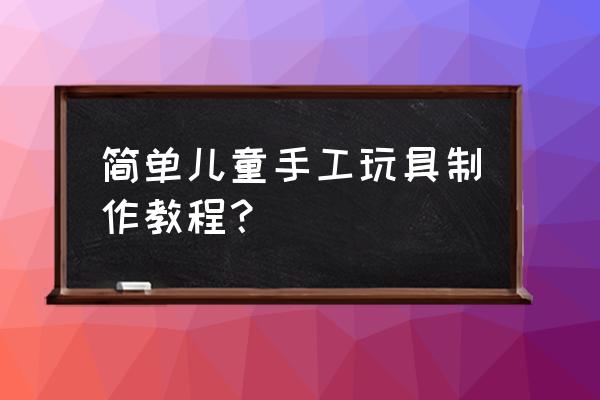 如何用纸皮做小玩具 简单儿童手工玩具制作教程？