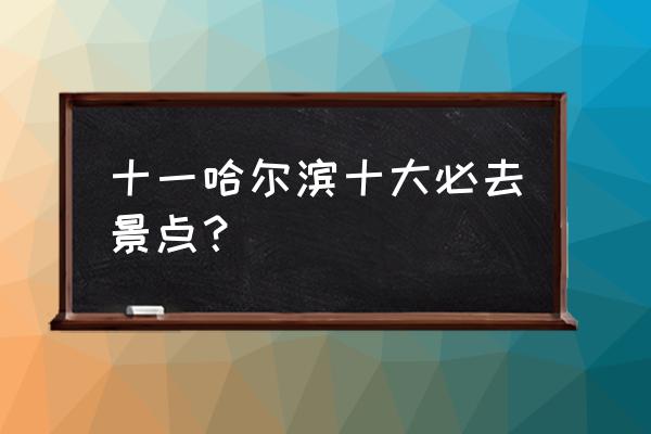 十一月份哈尔滨有什么好去处 十一哈尔滨十大必去景点？