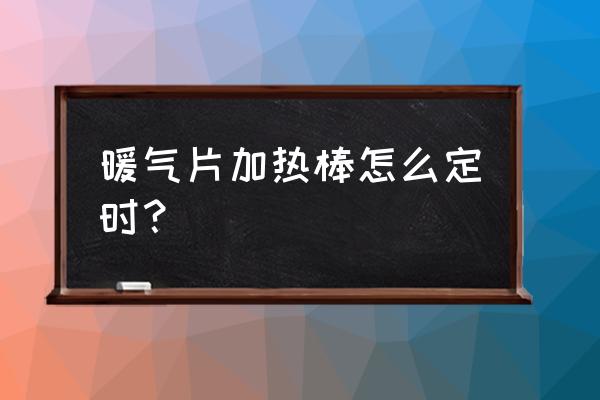 暖气加热泵怎么使用 暖气片加热棒怎么定时？