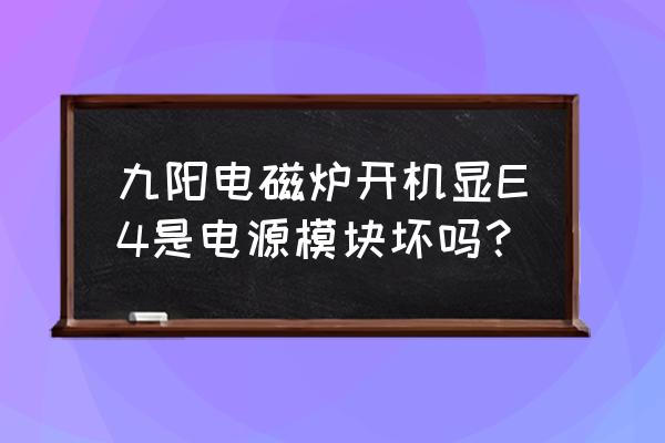 九阳电磁炉e4是什么问题 九阳电磁炉开机显E4是电源模块坏吗？