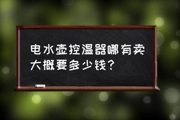 电水壶温控器多少钱 电水壶控温器哪有卖大概要多少钱？