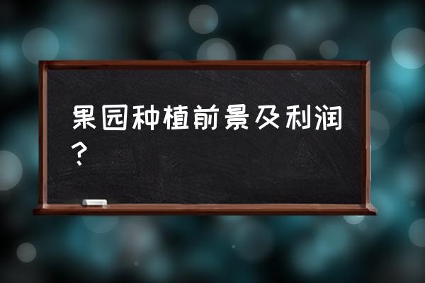 种植果树有利润吗 果园种植前景及利润？