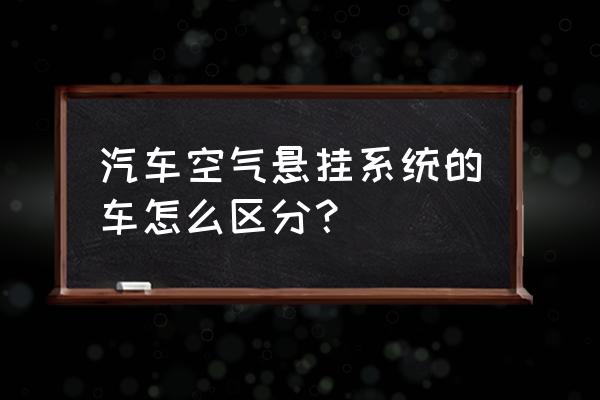 客车空气悬挂系统有几部分组成 汽车空气悬挂系统的车怎么区分？