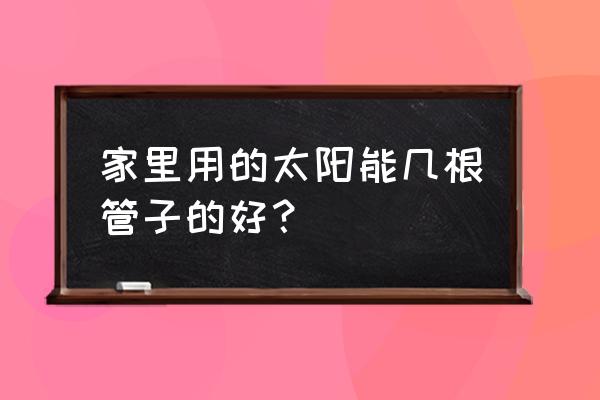 太阳能热水器室内走几根管子 家里用的太阳能几根管子的好？