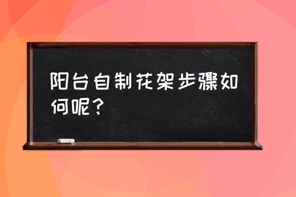 不懂木工自己做花架会倒吗 阳台自制花架步骤如何呢？