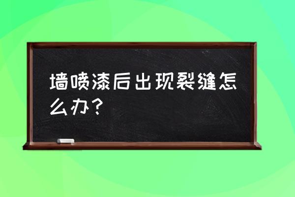 装修墙面喷漆后为什么有裂口 墙喷漆后出现裂缝怎么办？