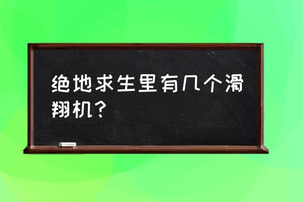 绝地求生为什么看不到滑翔机 绝地求生里有几个滑翔机？