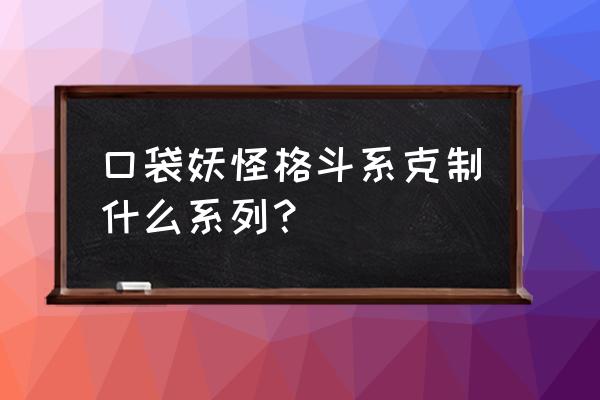 口袋妖怪系列有纯格斗游戏吗 口袋妖怪格斗系克制什么系列？