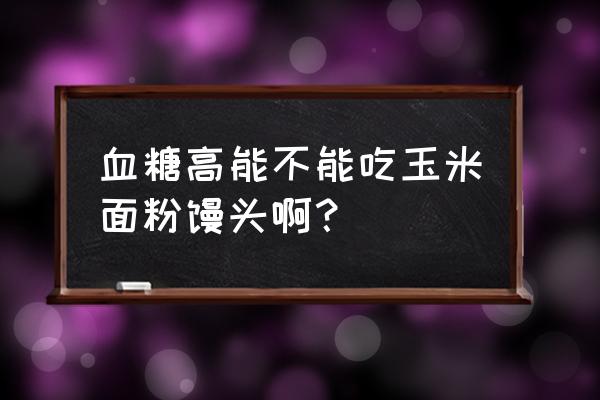 血糖偏高能不能吃馒头 血糖高能不能吃玉米面粉馒头啊？