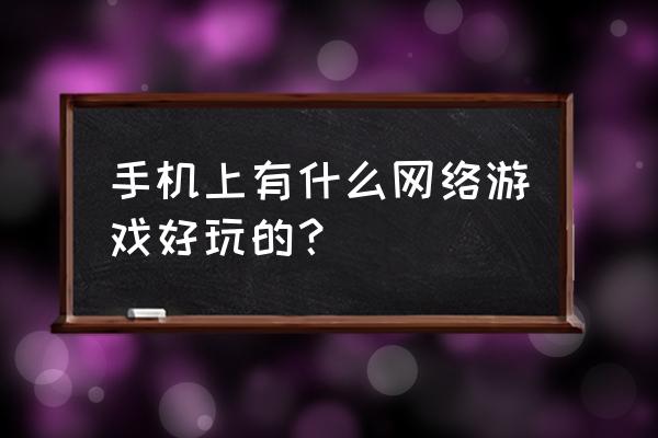 今年手机上有什么好玩的网游 手机上有什么网络游戏好玩的？