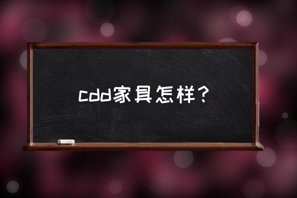 cbd家具产地是哪 cdd家具怎样？