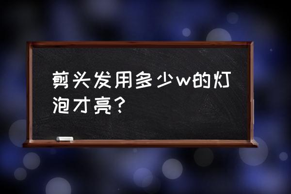 美发店用多大电功率 剪头发用多少w的灯泡才亮？