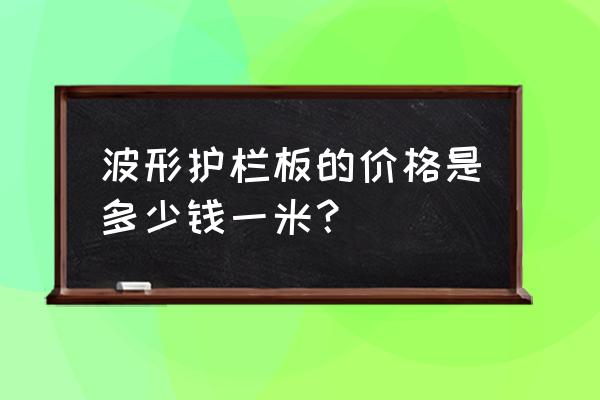 中山市沙溪镇波形护栏怎么卖 波形护栏板的价格是多少钱一米？