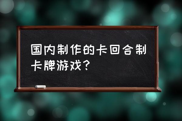 什么卡牌回合制游戏好玩介绍 国内制作的卡回合制卡牌游戏？