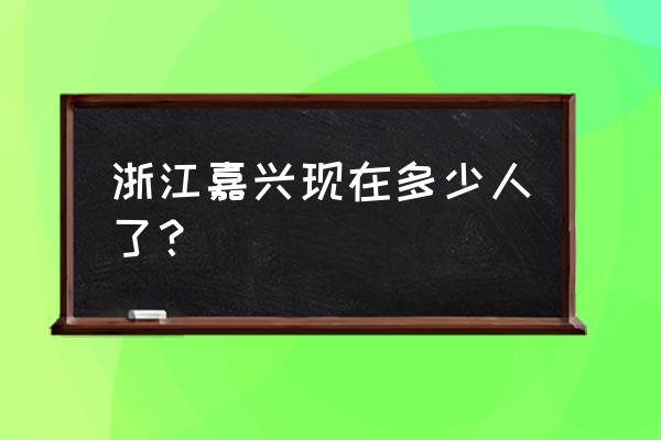 嘉兴新增4例是哪里的 浙江嘉兴现在多少人了？