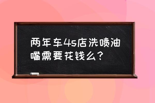 清洗喷油嘴打吊瓶多少钱 两年车4s店洗喷油嘴需要花钱么？