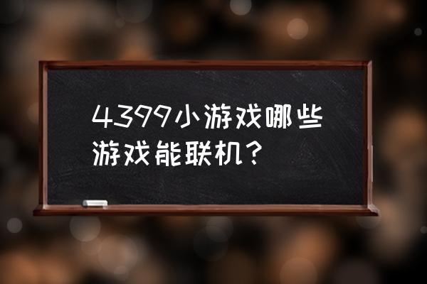 网页可联机游戏有哪些 4399小游戏哪些游戏能联机？