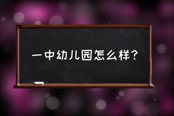 河池宜州区第一幼儿园好不好 一中幼儿园怎么样？