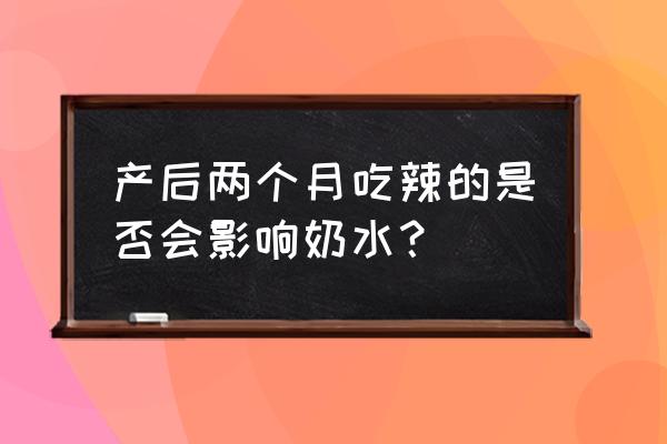 吃辣条会影响奶水吗 产后两个月吃辣的是否会影响奶水？