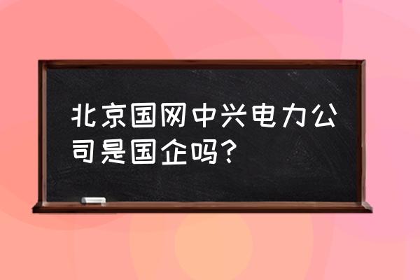 中兴电力是国企吗 北京国网中兴电力公司是国企吗？