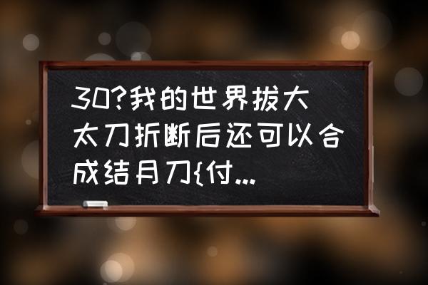 我的世界修刀怎么合成刚剑 30?我的世界拔大太刀折断后还可以合成结月刀{付丧}吗？