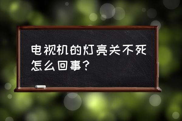 长虹电视电源灯关不了怎么回事 电视机的灯亮关不死怎么回事?