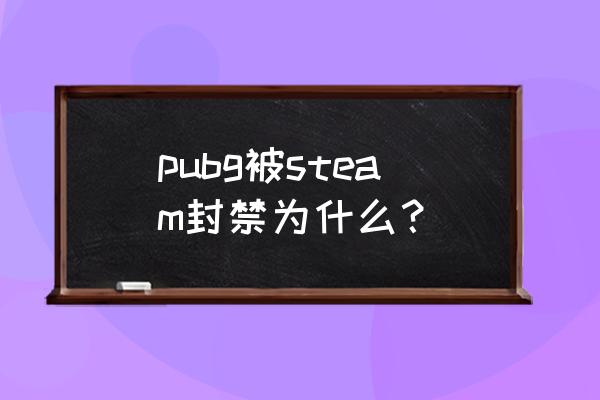 steam如何查看封禁时间 pubg被steam封禁为什么？