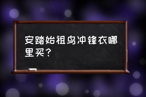 昆明市什么地方有三防冲锋衣卖 安踏始祖鸟冲锋衣哪里买？