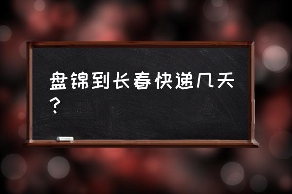 辽宁盘锦到吉林长春快递多少钱 盘锦到长春快递几天？