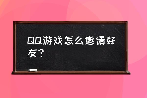 如何修改qq游戏拒绝邀请好友 QQ游戏怎么邀请好友？