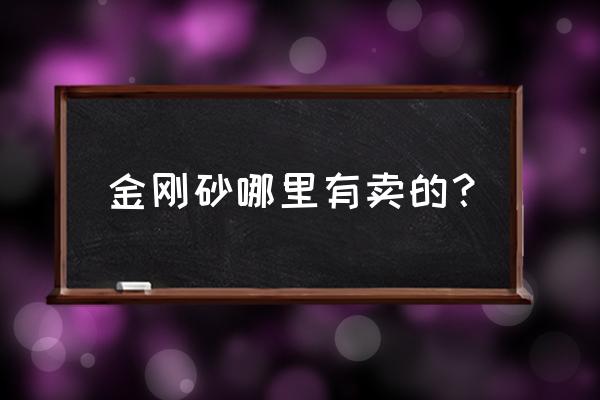 金刚沙清远哪有买 金刚砂哪里有卖的？