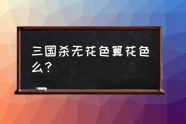 三国杀的花色怎么回事 三国杀无花色算花色么？