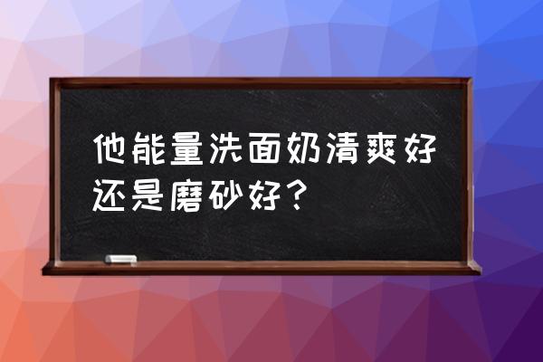 有活性炭洗面奶吗 他能量洗面奶清爽好还是磨砂好？