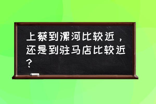 漯河到上蔡的大巴有空调吗 上蔡到漯河比较近，还是到驻马店比较近？