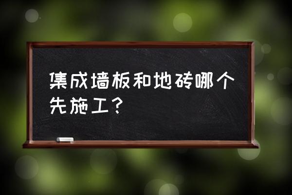 集成墙板能不能铺地面 集成墙板和地砖哪个先施工？