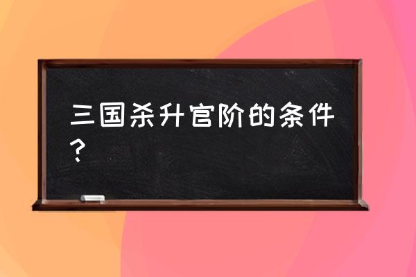 三国杀武将需要突破多少个 三国杀升官阶的条件？