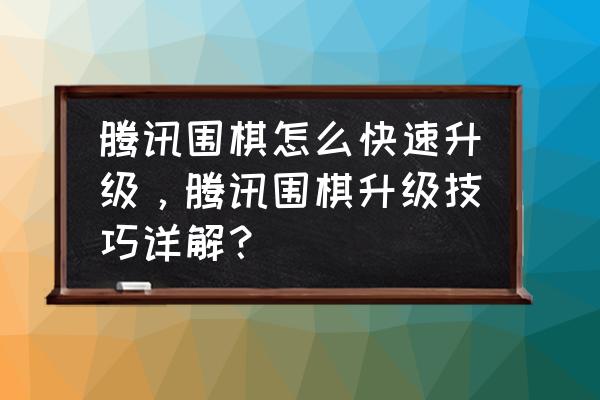 在电脑上围棋怎么升级 腾讯围棋怎么快速升级，腾讯围棋升级技巧详解？