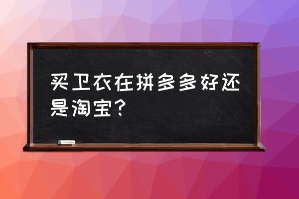 calabasas卫衣哪里买 买卫衣在拼多多好还是淘宝？