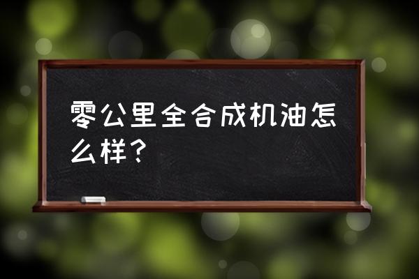 零公里润滑油质量怎么样 零公里全合成机油怎么样？