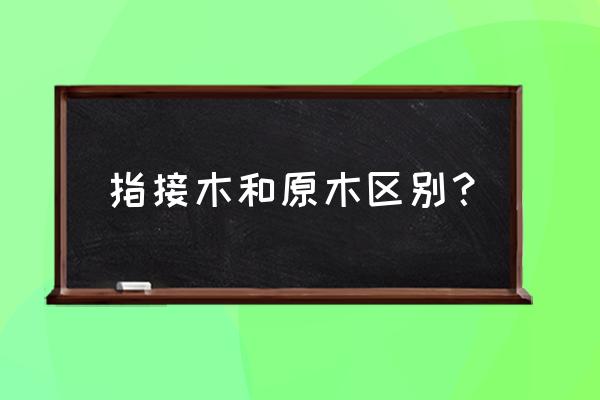 指节木板结实吗 指接木和原木区别？