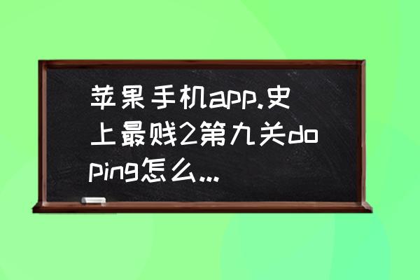 最贱小游戏79关怎么过 苹果手机app.史上最贱2第九关doping怎么过关？求解？