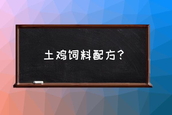 小鸡饲料用什么可以搭配 土鸡饲料配方？