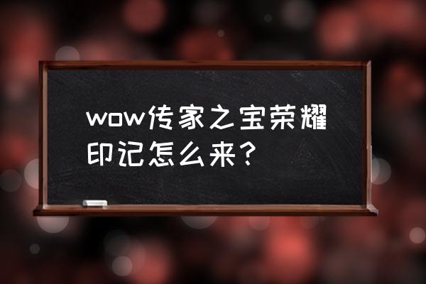 魔兽世界荣耀印记在哪里查看 wow传家之宝荣耀印记怎么来？