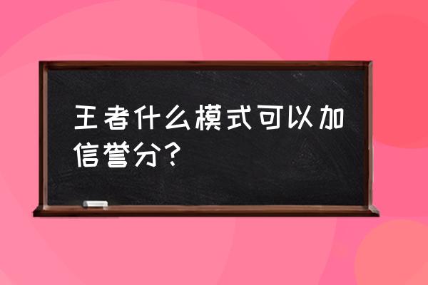 王者荣耀信誉度怎么提升 王者什么模式可以加信誉分？