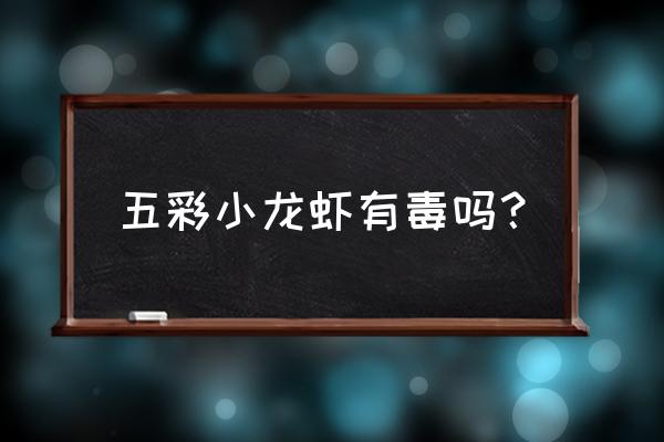 小龙虾有没有病毒 五彩小龙虾有毒吗？