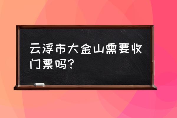 云浮大金山有多少公里 云浮市大金山需要收门票吗？